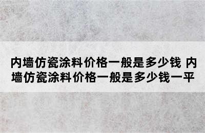 内墙仿瓷涂料价格一般是多少钱 内墙仿瓷涂料价格一般是多少钱一平